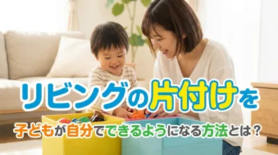 リビングの片付けを子どもが自分でできるようになる方法とは？マネしたくなるアイデア５つ