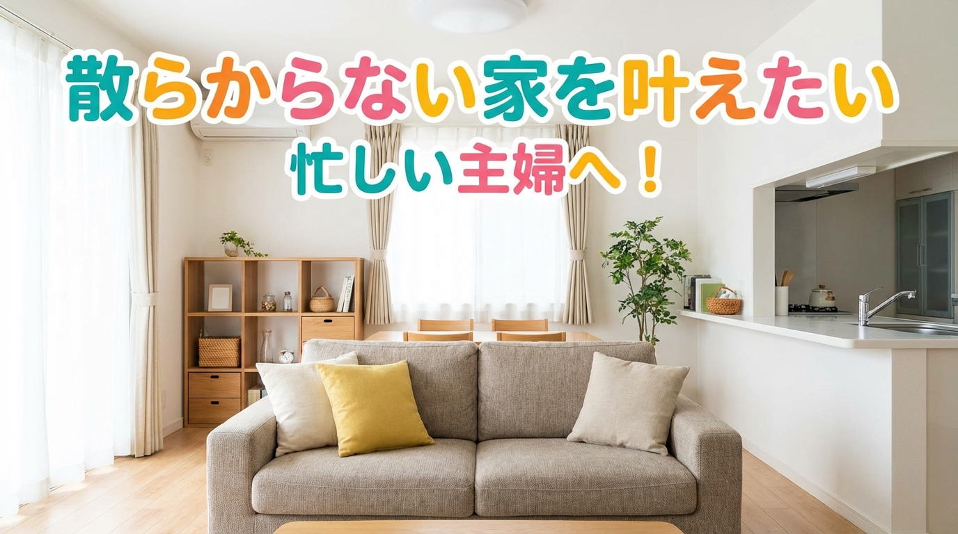 散らからない家を叶えたい忙しい主婦へ！