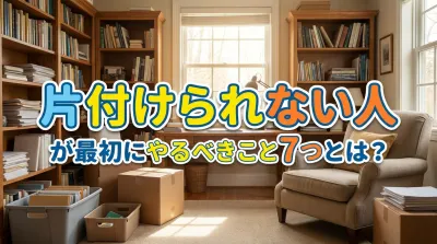 片付けられない人が最初にやるべきこと7つとは？