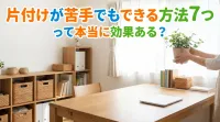 片付けが苦手でもできる方法7つって本当に効果ある？