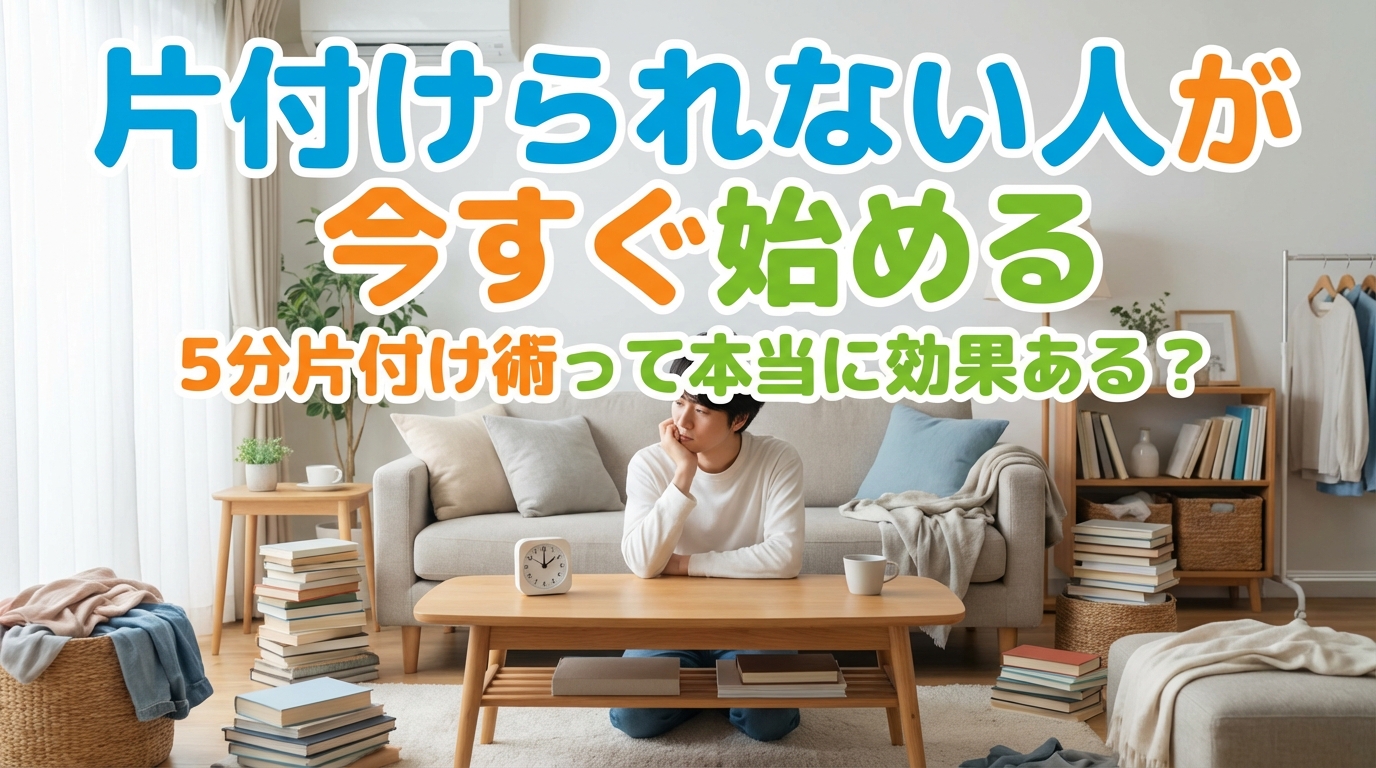 片付けられない人が今すぐ始める5分片付け術って本当に効果ある?