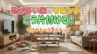 物が多い家のリビングはこう片付ける！今日やるべき5ステップ
