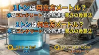 1トンは何立方メートル？水とコンクリートで全然違う驚きの換算法