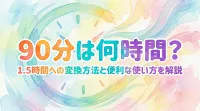 90分は何時間？1.5時間への変換方法と便利な使い方を解説