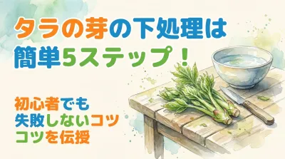 タラの芽の下処理は簡単5ステップ！初心者でも失敗しないコツを伝授