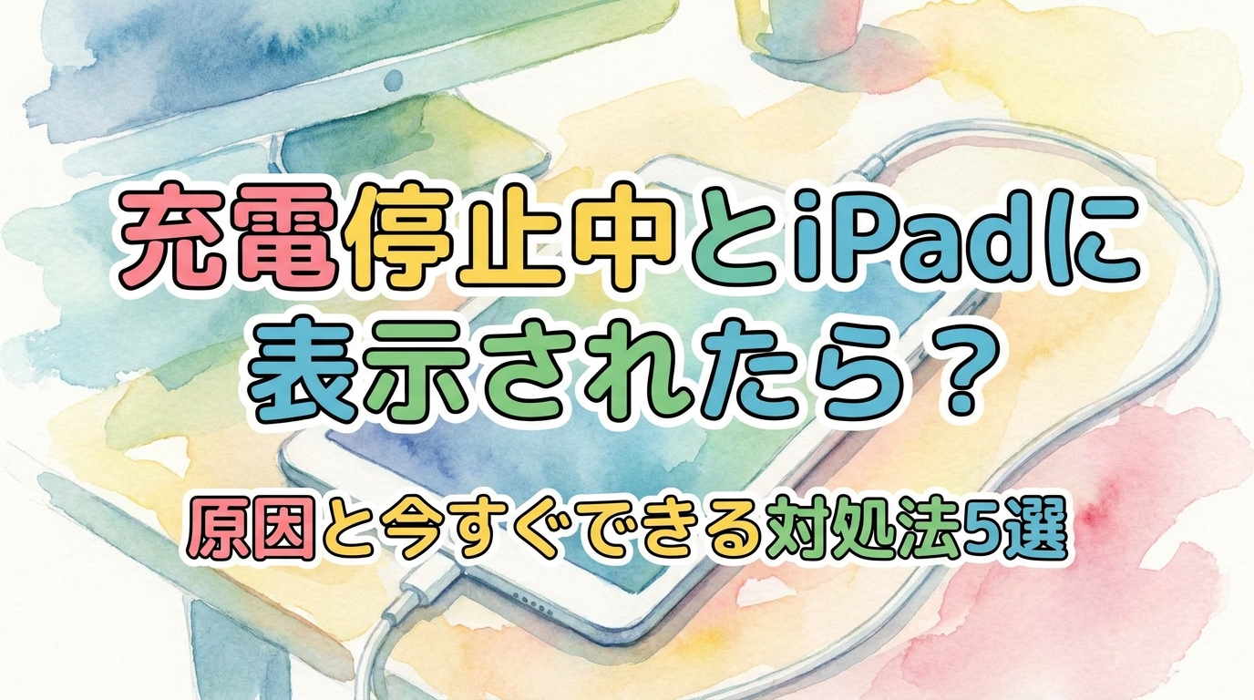 充電停止中とiPadに表示されたら?原因と今すぐできる対処法5選