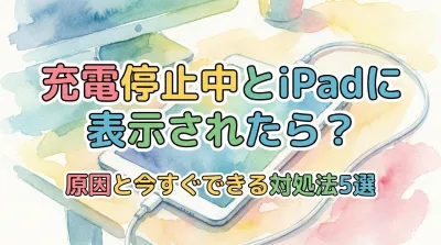 充電停止中とiPadに表示されたら？原因と今すぐできる対処法5選