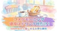 コメダモーニング値段はドリンク代だけ！500円台から楽しめるお得な朝食