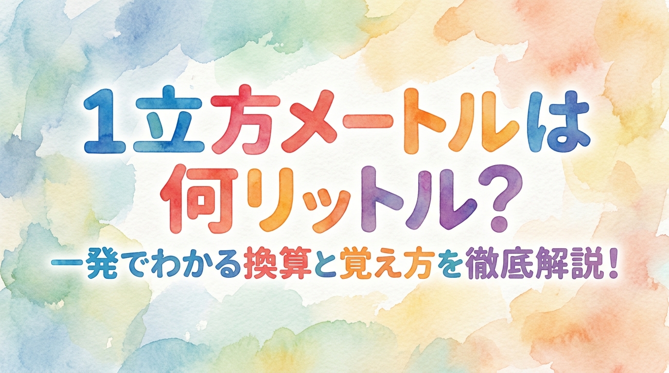 1立方メートルは何リットル?一発でわかる換算と覚え方を徹底解説!