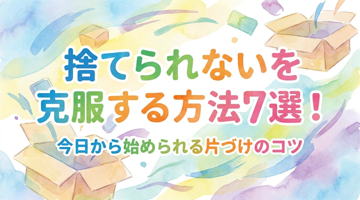 捨てられないを克服する方法7選！今日から始められる片づけのコツ