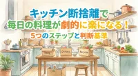 キッチン断捨離で毎日の料理が劇的に楽になる！5つのステップと判断基準