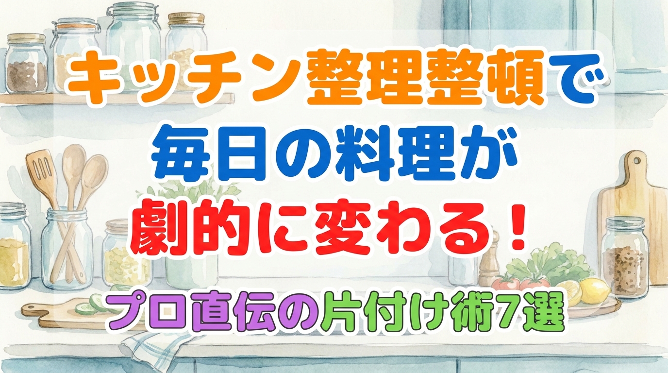 キッチン整理整頓で毎日の料理が劇的に変わる!プロ直伝の片付け術7選