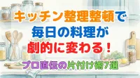 キッチン整理整頓で毎日の料理が劇的に変わる！プロ直伝の片付け術7選