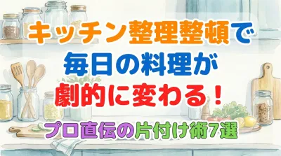 キッチン整理整頓で毎日の料理が劇的に変わる！プロ直伝の片付け術7選