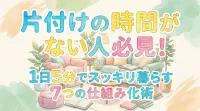 片付けの時間がない人必見！1日5分でスッキリ暮らす7つの仕組み化術