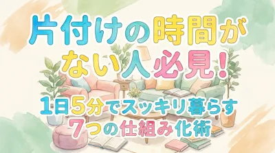 片付けの時間がない人必見！1日5分でスッキリ暮らす7つの仕組み化術