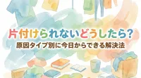 片付けられないどうしたら？原因タイプ別に今日からできる解決法