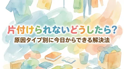 片付けられないどうしたら？原因タイプ別に今日からできる解決法