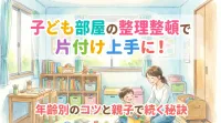子ども部屋の整理整頓で片付け上手に！年齢別のコツと親子で続く秘訣