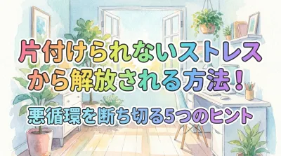 片付けられないストレスから解放される方法！悪循環を断ち切る5つのヒント