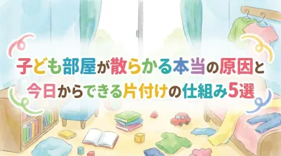 子ども部屋が散らかる本当の原因と今日からできる片付けの仕組み5選