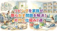 リビングを家族が散らかす問題を解決！片付く仕組み7選