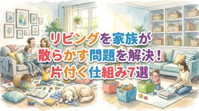 リビングを家族が散らかす問題を解決！片付く仕組み7選