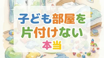 子ども部屋を片付けない本当の理由と今日からできる5つの解決策