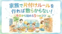 家族で片付けルールを作れば散らからない！今日から始める5つのコツ
