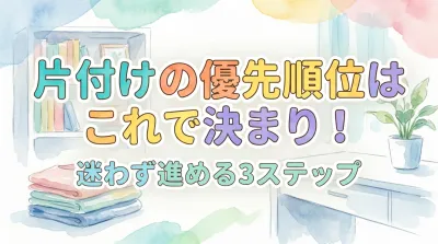 片付けの優先順位はこれで決まり！迷わず進める3ステップ